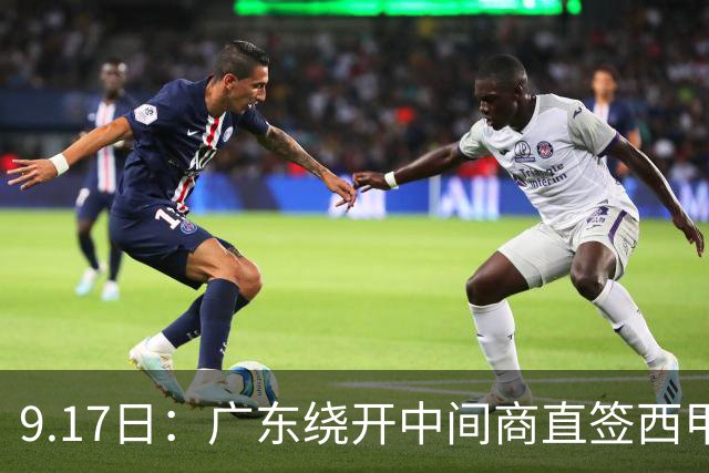 9.17日：广东绕开中间商直签西甲效率王惹众怒？新帅欧洲淘人碰外援新规，宏远这局谁亏谁赚